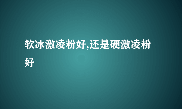 软冰激凌粉好,还是硬激凌粉好