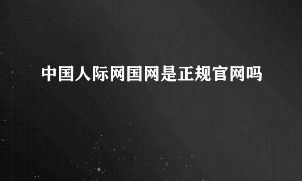 中国人际网国网是正规官网吗