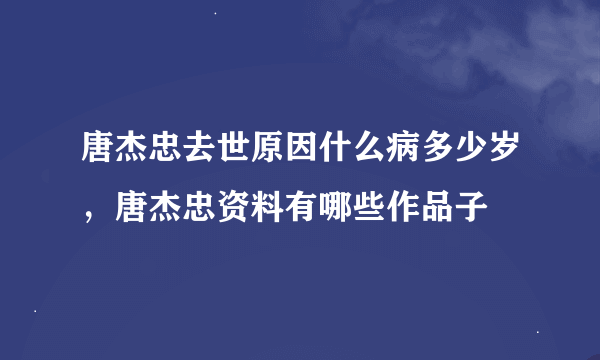 唐杰忠去世原因什么病多少岁，唐杰忠资料有哪些作品子