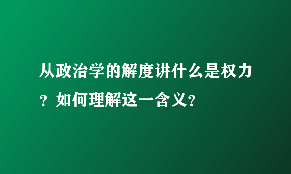 从政治学的解度讲什么是权力？如何理解这一含义？