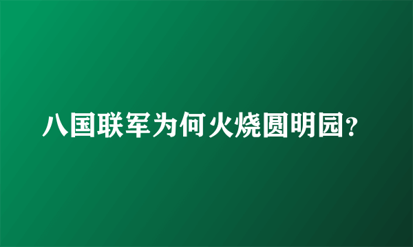 八国联军为何火烧圆明园？