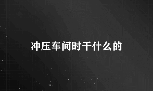 冲压车间时干什么的