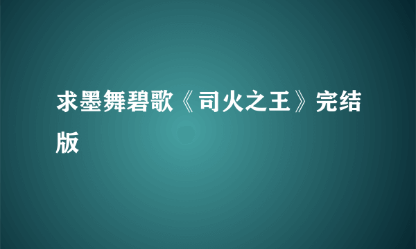 求墨舞碧歌《司火之王》完结版