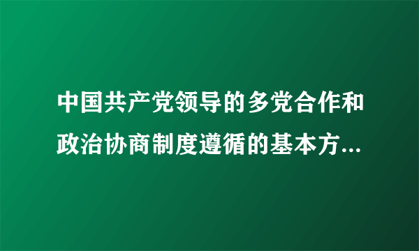 中国共产党领导的多党合作和政治协商制度遵循的基本方针是什么？