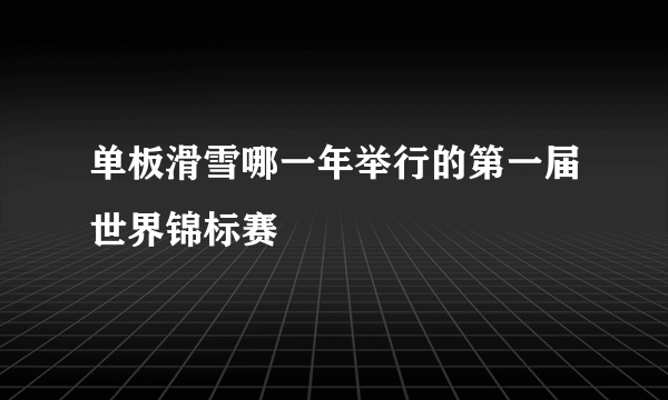 单板滑雪哪一年举行的第一届世界锦标赛