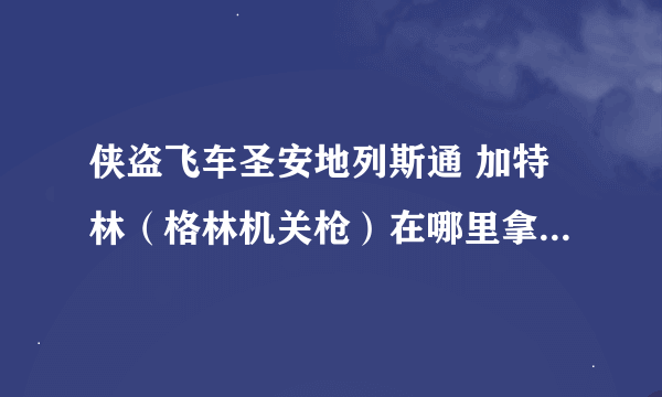 侠盗飞车圣安地列斯通 加特林（格林机关枪）在哪里拿？（如果可以请附加地图拿取位置的图片）