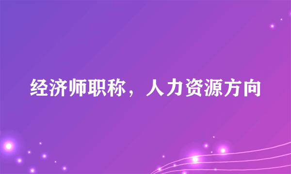 经济师职称，人力资源方向