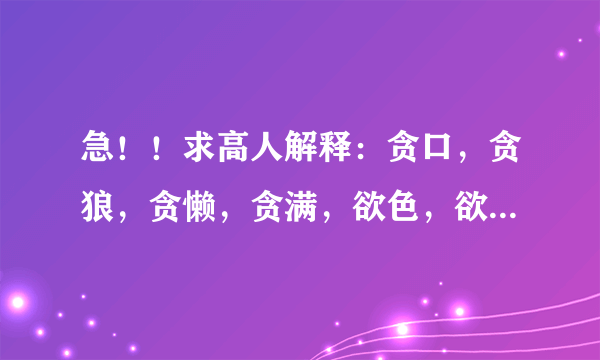 急！！求高人解释：贪口，贪狼，贪懒，贪满，欲色，欲尘，贪喜，贪易，这八个字究竟是什么意思呢？！急！