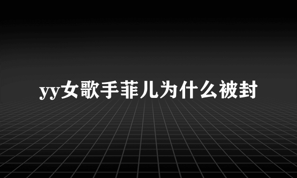 yy女歌手菲儿为什么被封