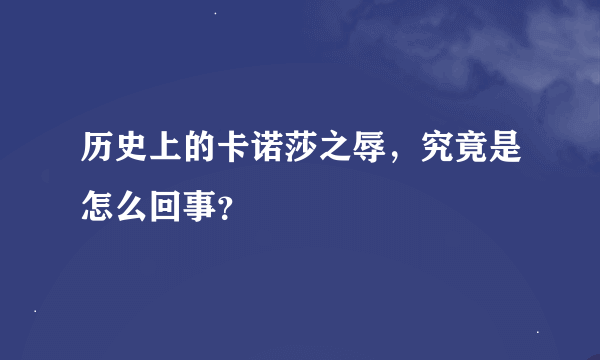 历史上的卡诺莎之辱，究竟是怎么回事？