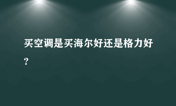 买空调是买海尔好还是格力好？