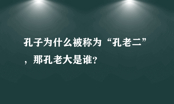 孔子为什么被称为“孔老二”，那孔老大是谁？