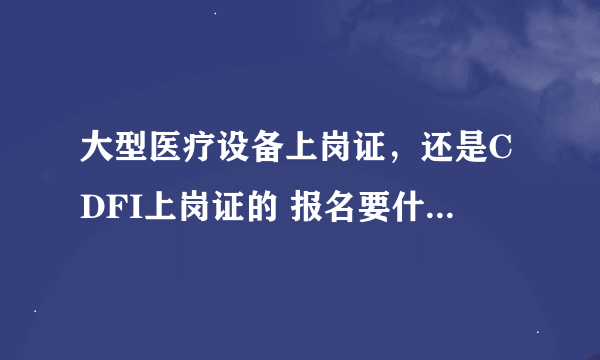 大型医疗设备上岗证，还是CDFI上岗证的 报名要什么条件，还有在哪报名