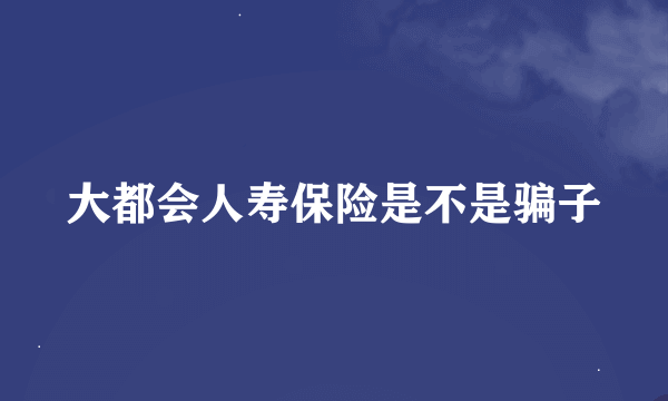 大都会人寿保险是不是骗子