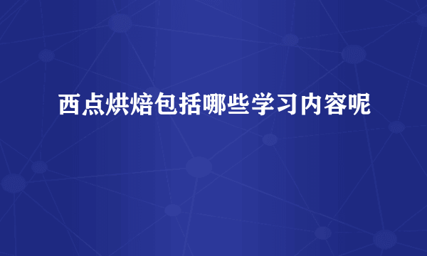 西点烘焙包括哪些学习内容呢