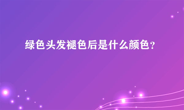 绿色头发褪色后是什么颜色？