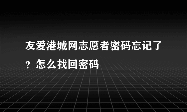 友爱港城网志愿者密码忘记了？怎么找回密码