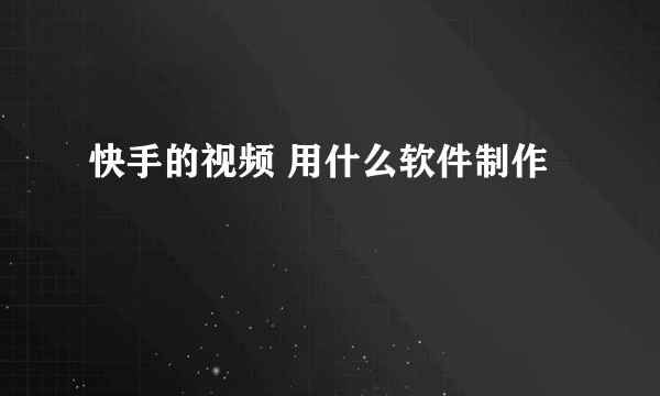 快手的视频 用什么软件制作