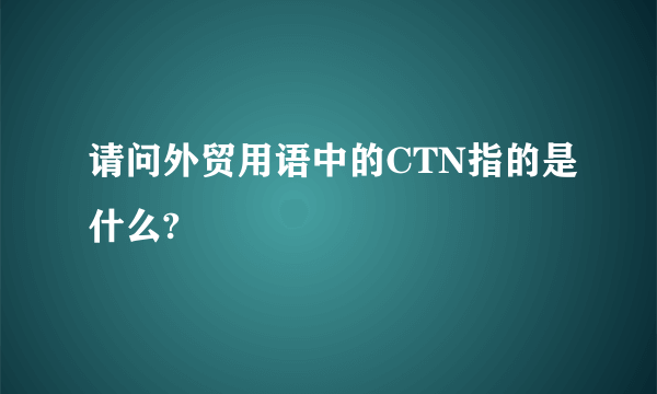 请问外贸用语中的CTN指的是什么?