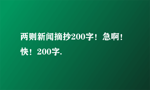 两则新闻摘抄200字！急啊！快！200字.