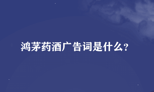 鸿茅药酒广告词是什么？