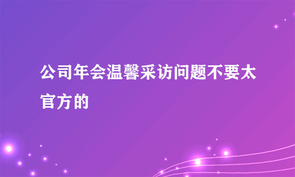 公司年会温馨采访问题不要太官方的