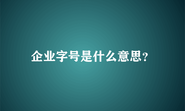 企业字号是什么意思？