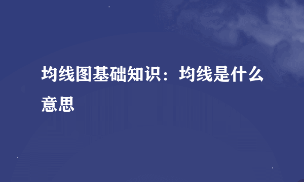 均线图基础知识：均线是什么意思