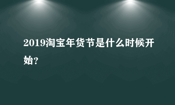 2019淘宝年货节是什么时候开始？