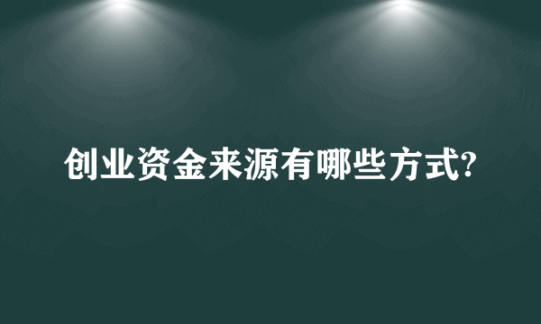 创业资金来源有哪些方式?