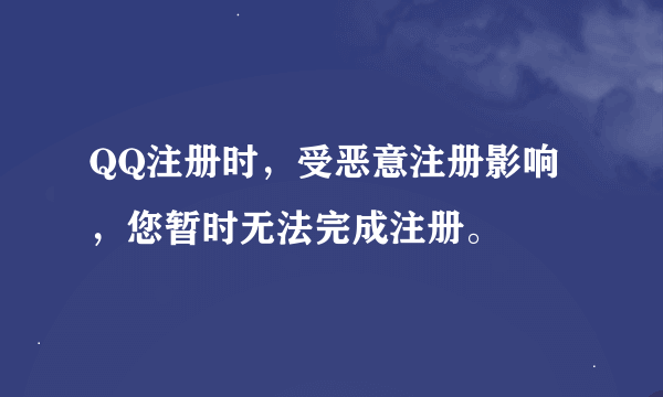 QQ注册时，受恶意注册影响，您暂时无法完成注册。