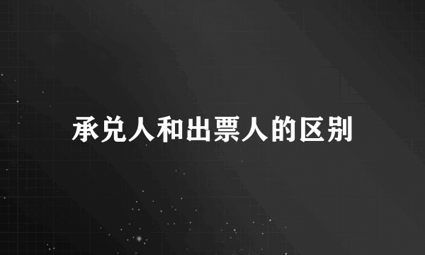 承兑人和出票人的区别