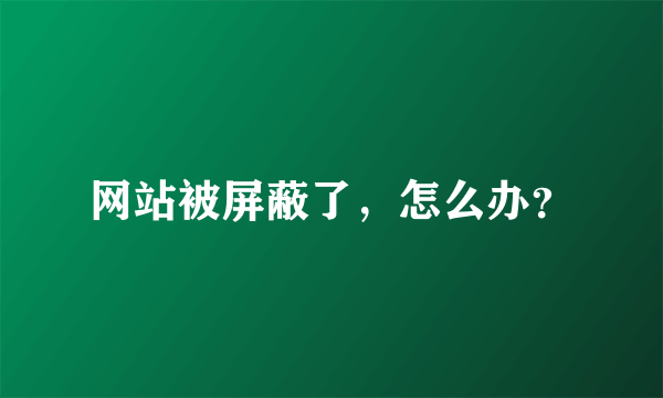 网站被屏蔽了，怎么办？