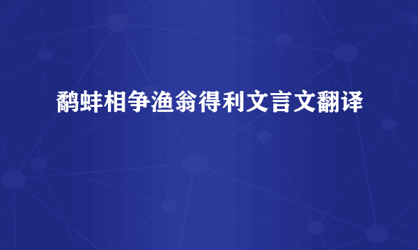 鹬蚌相争渔翁得利文言文翻译