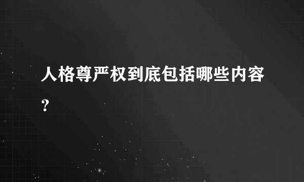 人格尊严权到底包括哪些内容？