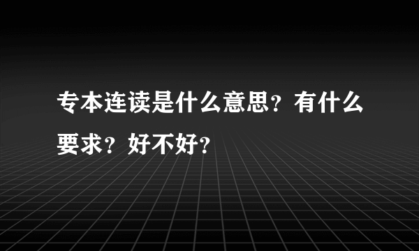 专本连读是什么意思？有什么要求？好不好？