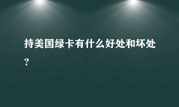 持美国绿卡有什么好处和坏处？