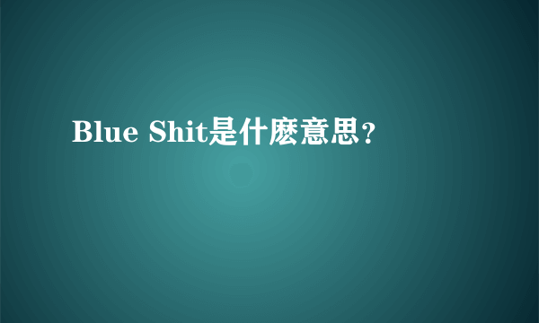 Blue Shit是什麽意思？