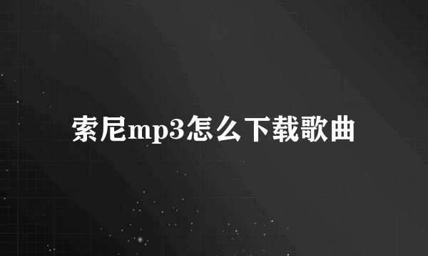 索尼mp3怎么下载歌曲