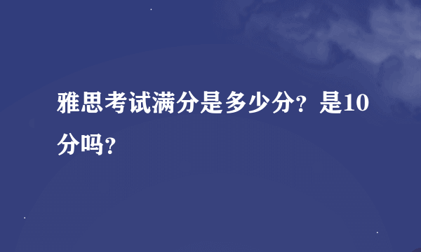 雅思考试满分是多少分？是10分吗？