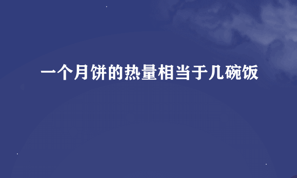 一个月饼的热量相当于几碗饭