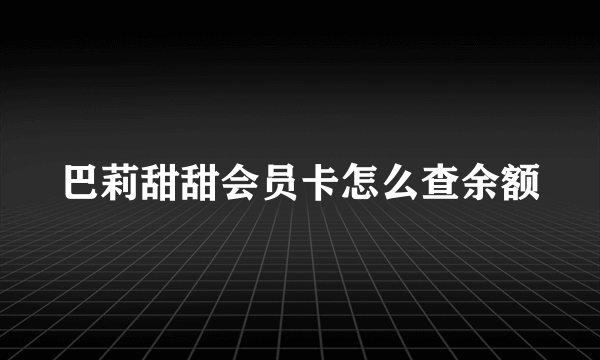 巴莉甜甜会员卡怎么查余额