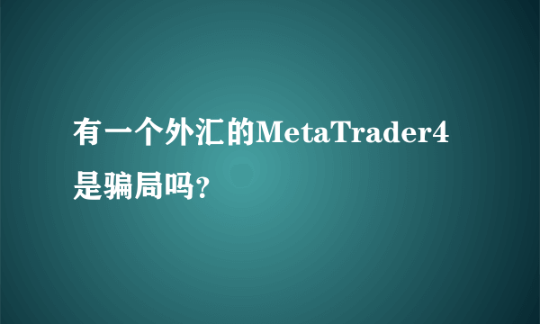 有一个外汇的MetaTrader4是骗局吗？