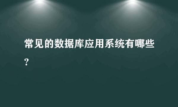 常见的数据库应用系统有哪些？