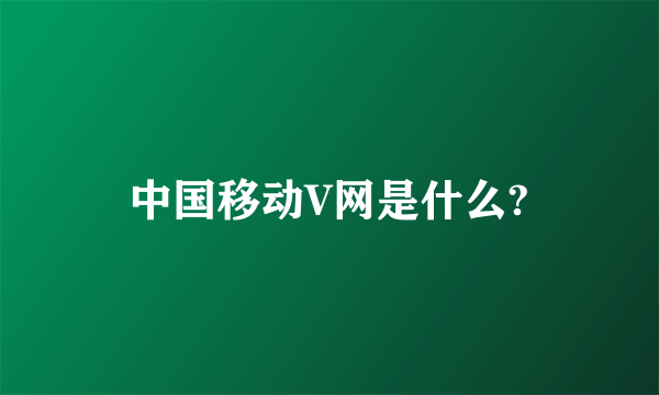 中国移动V网是什么?