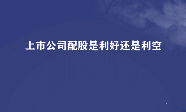 上市公司配股是利好还是利空