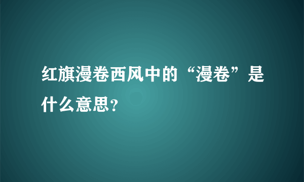 红旗漫卷西风中的“漫卷”是什么意思？