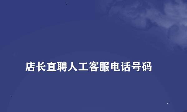 
店长直聘人工客服电话号码

