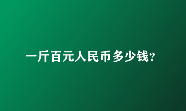 一斤百元人民币多少钱？