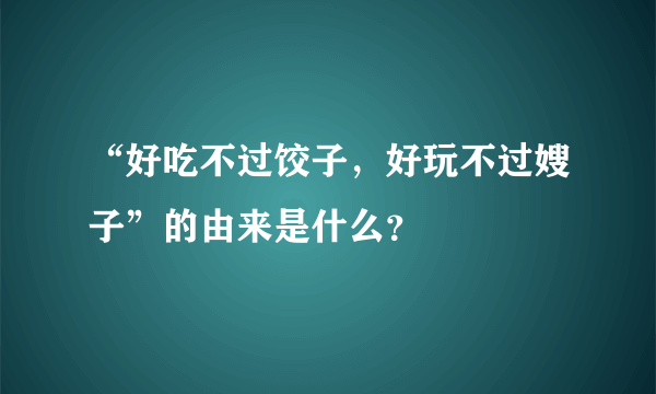 “好吃不过饺子，好玩不过嫂子”的由来是什么？